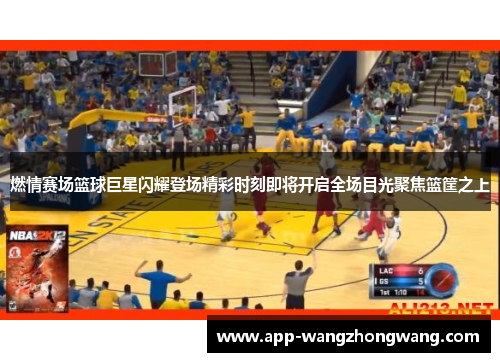 燃情赛场篮球巨星闪耀登场精彩时刻即将开启全场目光聚焦篮筐之上
