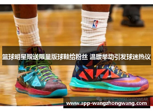 篮球明星赠送限量版球鞋给粉丝 温暖举动引发球迷热议