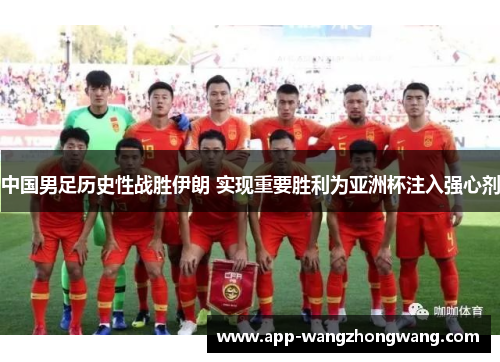 中国男足历史性战胜伊朗 实现重要胜利为亚洲杯注入强心剂