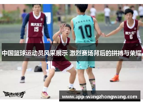 中国篮球运动员风采展示 激烈赛场背后的拼搏与荣耀