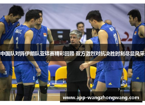 中国队对阵伊朗队亚锦赛精彩回顾 双方激烈对抗决胜时刻尽显风采