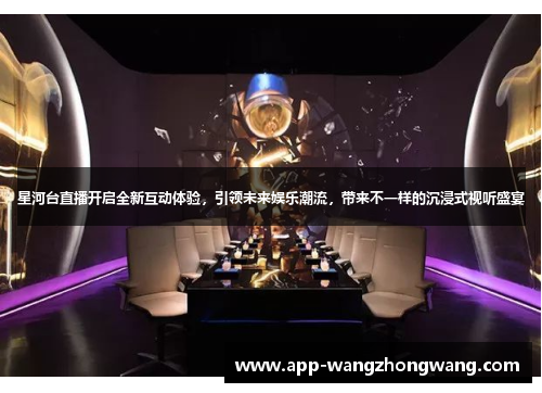 星河台直播开启全新互动体验，引领未来娱乐潮流，带来不一样的沉浸式视听盛宴