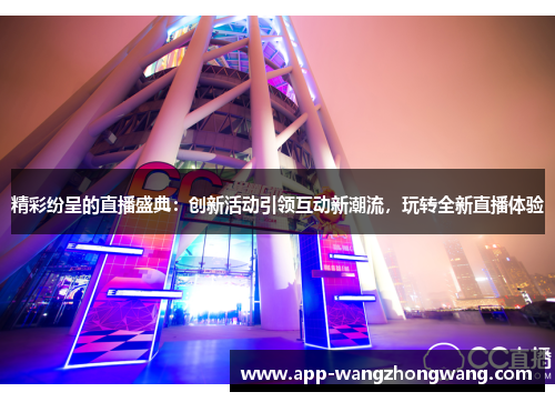 精彩纷呈的直播盛典：创新活动引领互动新潮流，玩转全新直播体验