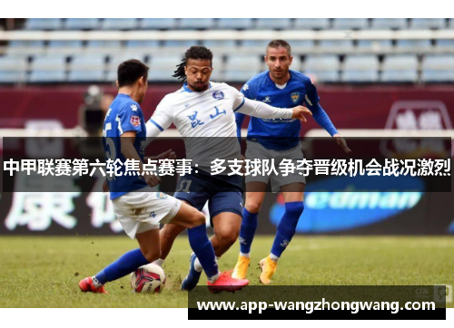 中甲联赛第六轮焦点赛事：多支球队争夺晋级机会战况激烈