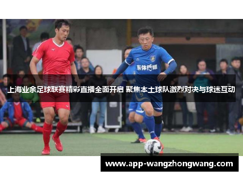 上海业余足球联赛精彩直播全面开启 聚焦本土球队激烈对决与球迷互动